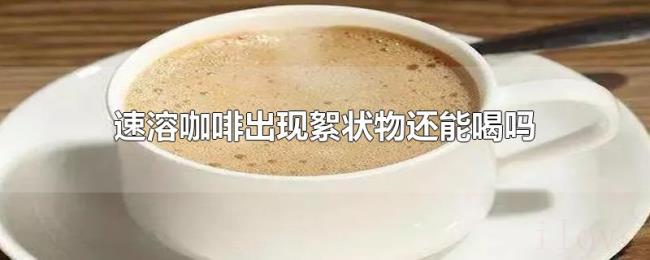 速溶咖啡出现絮状物还能喝吗 速溶咖啡出现絮状物还能喝吗