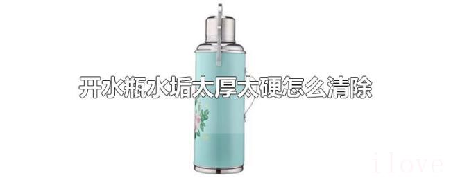开水瓶水垢太厚太硬怎么清除 开水瓶水垢太厚太硬怎么清除
