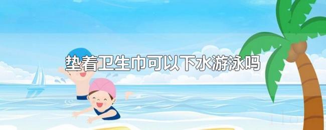 垫着卫生巾可以下水游泳吗