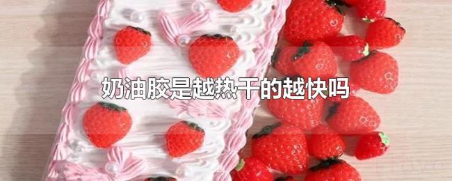 奶油胶是越热干的越快吗 奶油胶是越热干的越快吗