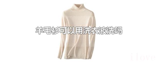 羊毛衫可以用洗衣液洗吗