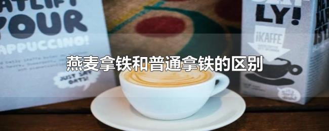 燕麦拿铁和普通拿铁的区别 燕麦拿铁和普通拿铁的区别