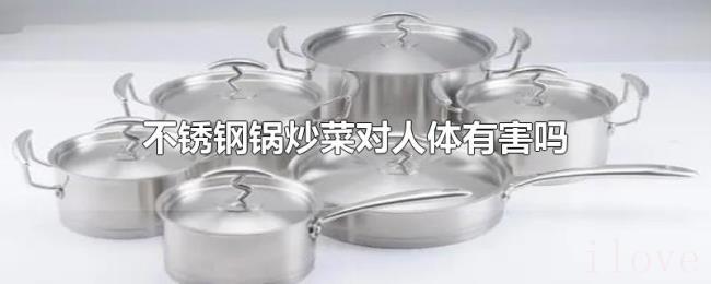 不锈钢锅炒菜对人体有害吗 不锈钢锅炒菜对人体有害吗