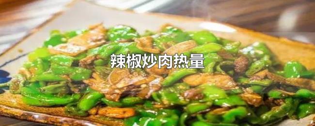 辣椒炒肉热量 辣椒炒肉热量