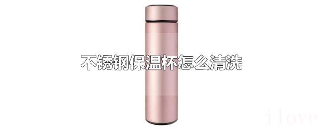 不锈钢保温杯怎么清洗 不锈钢保温杯怎么清洗