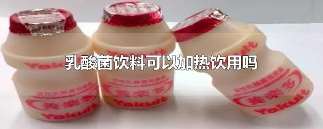 乳酸菌饮料可以加热饮用吗
