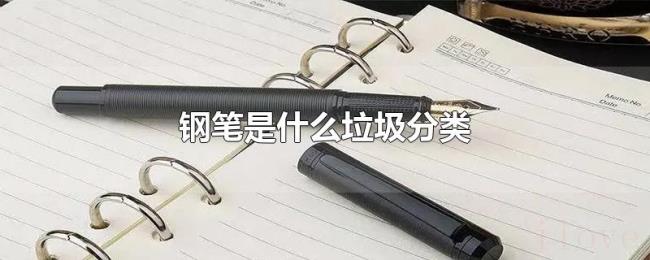 钢笔是什么垃圾分类 钢笔是什么垃圾分类