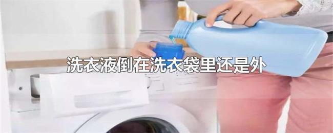 洗衣液倒在洗衣袋里还是外 洗衣液倒在洗衣袋里还是外