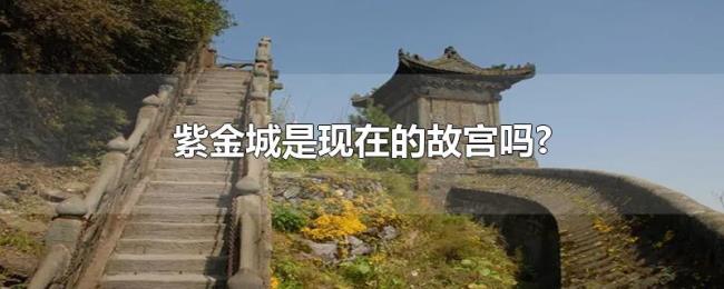 紫金城是现在的故宫吗? 紫金城是现在的故宫吗?