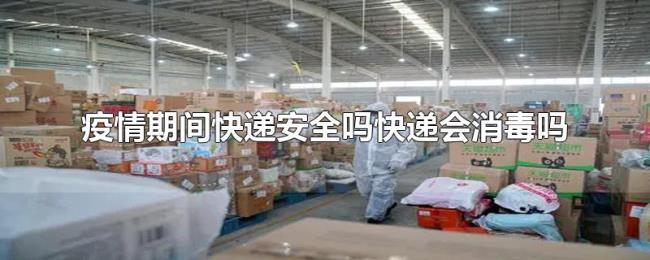 疫情期间快递安全吗快递会消毒吗