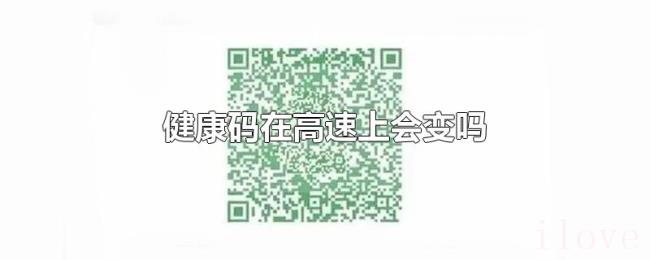 健康码在高速上会变吗 健康码在高速上会变吗