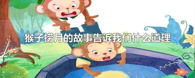 猴子捞月的故事告诉我们什么道理 猴子捞月的故事告诉我们什么道理