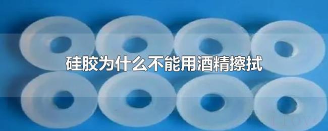 硅胶为什么不能用酒精擦拭 硅胶为什么不能用酒精擦拭