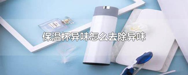 保温杯异味怎么去除异味 保温杯异味怎么去除异味