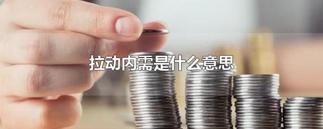 拉动内需是什么意思 拉动内需是什么意思
