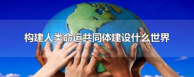 构建人类命运共同体建设什么世界