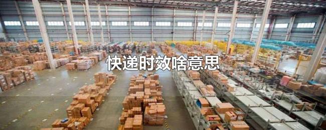 快递时效啥意思 快递时效啥意思