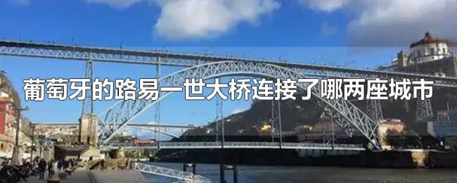 葡萄牙的路易一世大桥连接了哪两座城市