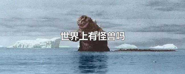 世界上有怪兽吗 世界上有怪兽吗