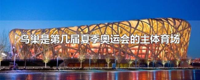 鸟巢是第几届夏季奥运会的主体育场 鸟巢是第几届夏季奥运会的主体育场