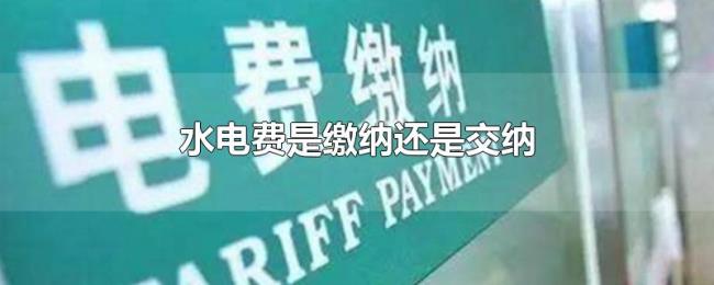 水电费是缴纳还是交纳 水电费是缴纳还是交纳