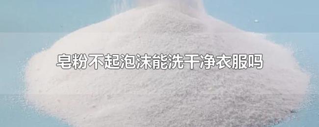皂粉不起泡沫能洗干净衣服吗 皂粉不起泡沫能洗干净衣服吗