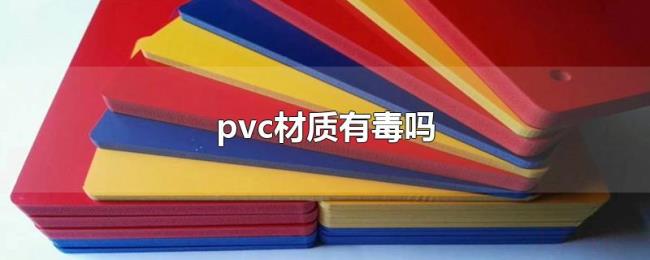 pvc材质有毒吗 pvc材质有毒吗
