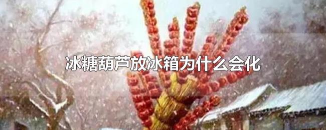 冰糖葫芦放冰箱为什么会化