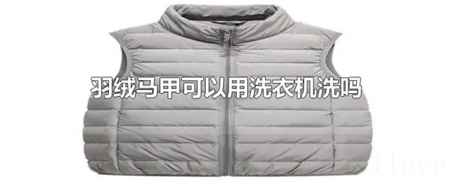 羽绒马甲可以用洗衣机洗吗