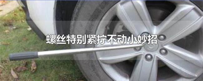 螺丝特别紧拧不动小妙招 螺丝特别紧拧不动小妙招
