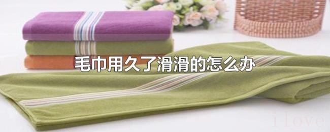 毛巾用久了滑滑的怎么办 毛巾用久了滑滑的怎么办
