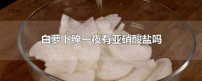 白萝卜腌一夜有亚硝酸盐吗