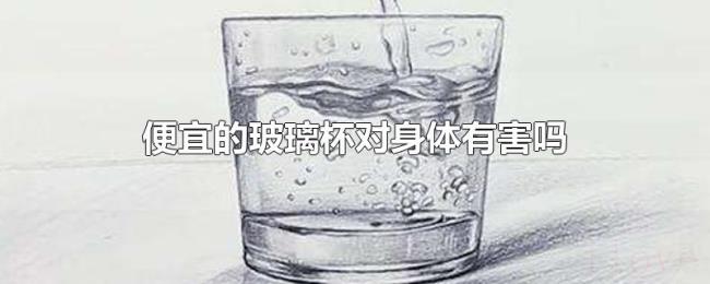 便宜的玻璃杯对身体有害吗