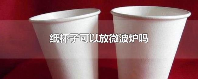 纸杯子可以放微波炉吗