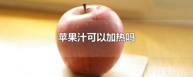 苹果汁可以加热吗 苹果汁可以加热吗