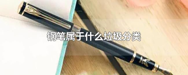 钢笔属于什么垃圾分类 钢笔属于什么垃圾分类