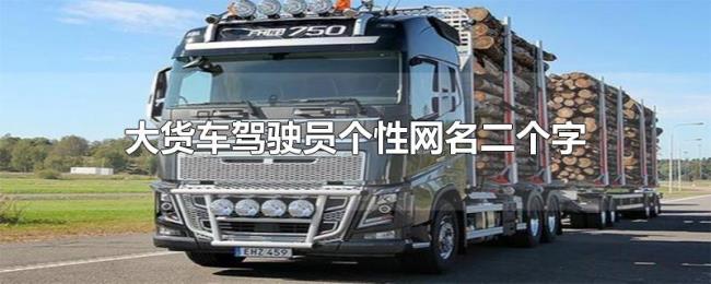 大货车驾驶员个性网名二个字 大货车驾驶员个性网名二个字