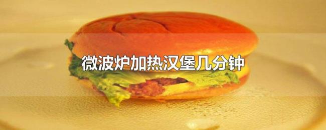 微波炉加热汉堡几分钟 微波炉加热汉堡几分钟