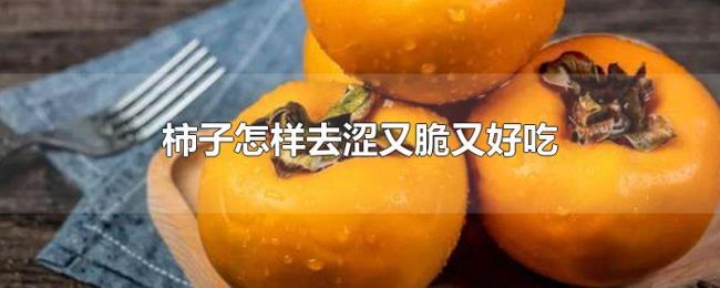 柿子怎样去涩又脆又好吃 柿子怎样去涩又脆又好吃