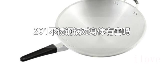 201不锈钢锅对身体有害吗 201不锈钢锅对身体有害吗