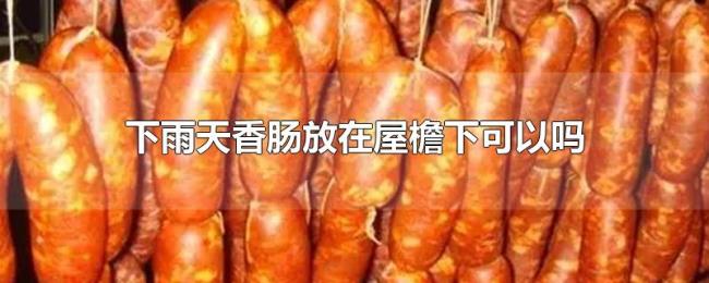 下雨天香肠放在屋檐下可以吗 下雨天香肠放在屋檐下可以吗