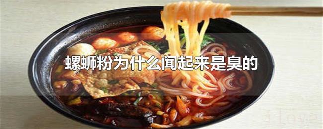螺蛳粉为什么闻起来是臭的 螺蛳粉为什么闻起来是臭的