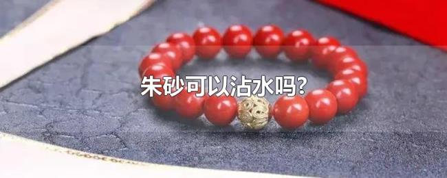 朱砂可以沾水吗? 朱砂可以沾水吗?