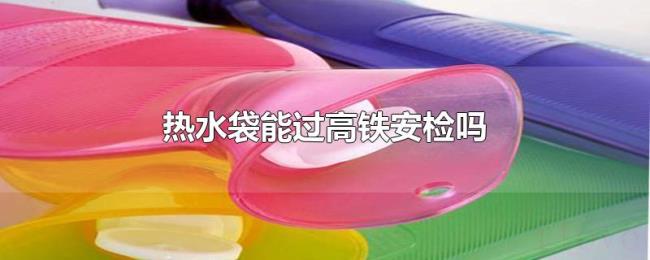 热水袋能过高铁安检吗