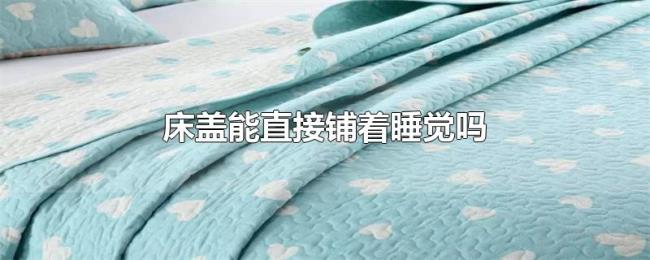 床盖能直接铺着睡觉吗 床盖能直接铺着睡觉吗