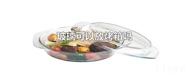 玻璃可以放烤箱吗 玻璃可以放烤箱吗