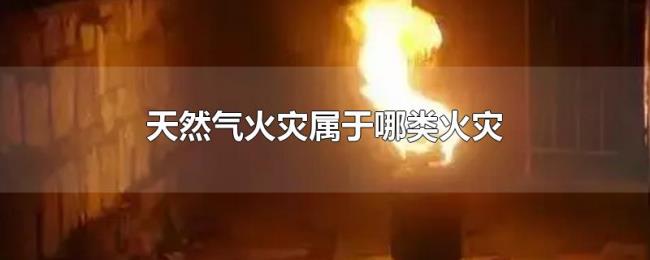 天然气火灾属于哪类火灾 天然气火灾属于哪类火灾