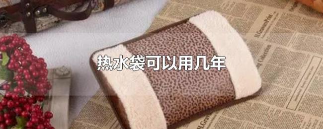 热水袋可以用几年 热水袋可以用几年
