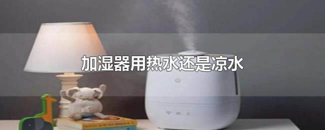 加湿器用热水还是凉水 加湿器用热水还是凉水