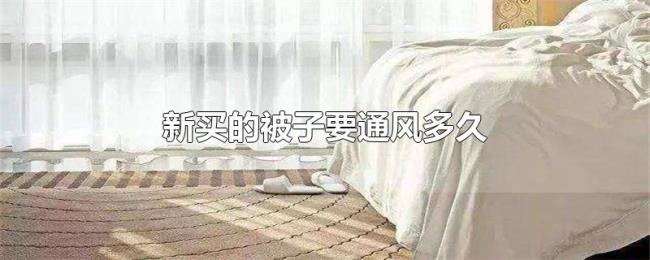 新买的被子要通风多久 新买的被子要通风多久